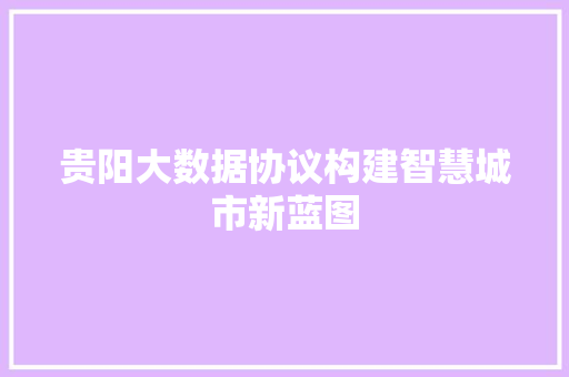 贵阳大数据协议构建智慧城市新蓝图  第1张
