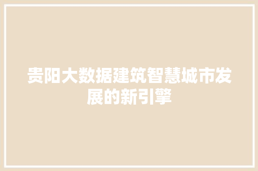 贵阳大数据建筑智慧城市发展的新引擎  第1张