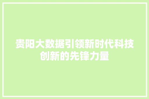 贵阳大数据引领新时代科技创新的先锋力量  第1张