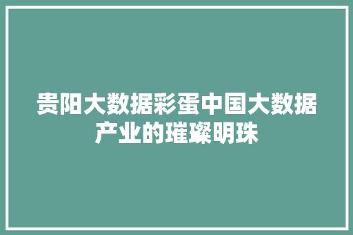 贵阳大数据彩蛋中国大数据产业的璀璨明珠  第1张