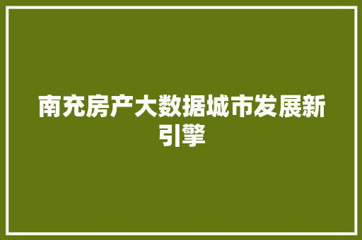 南充房产大数据城市发展新引擎