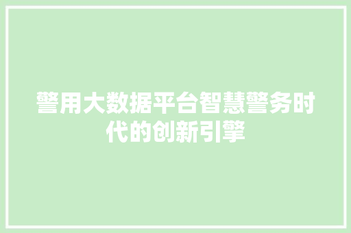 警用大数据平台智慧警务时代的创新引擎