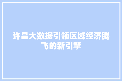 许昌大数据引领区域经济腾飞的新引擎