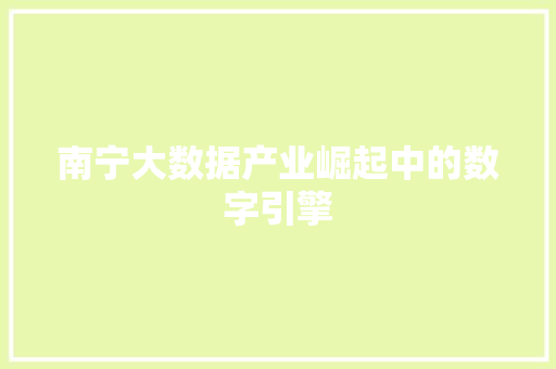 南宁大数据产业崛起中的数字引擎  第1张