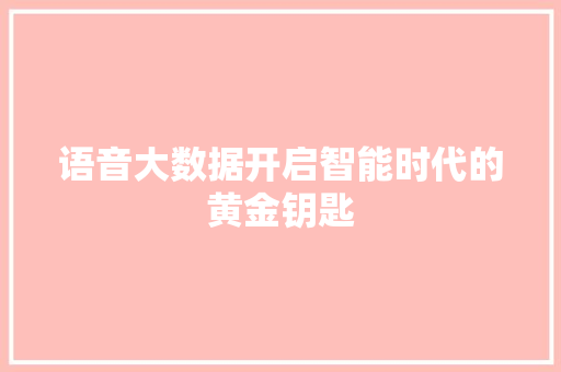 语音大数据开启智能时代的黄金钥匙