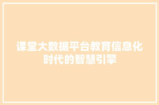 课堂大数据平台教育信息化时代的智慧引擎