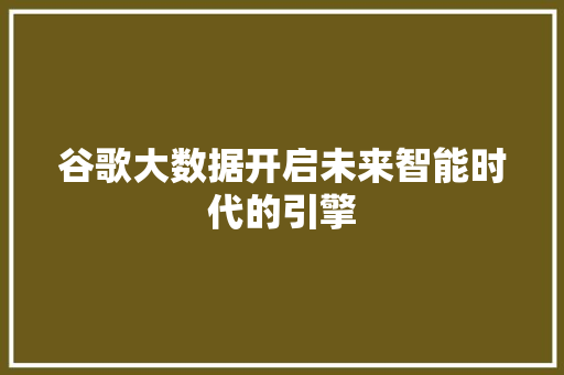 谷歌大数据开启未来智能时代的引擎  第1张