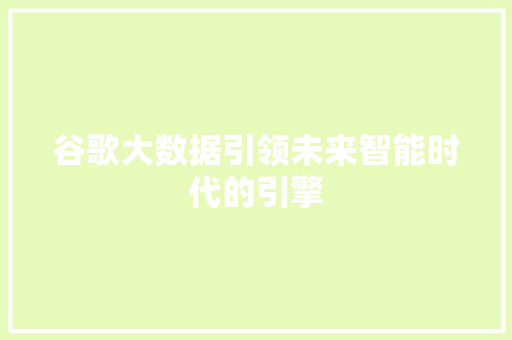 谷歌大数据引领未来智能时代的引擎