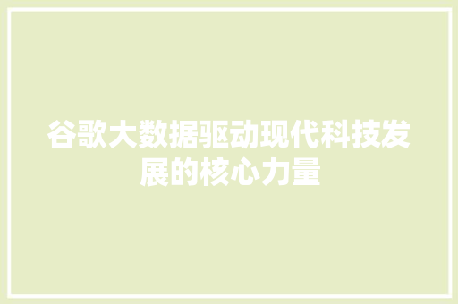谷歌大数据驱动现代科技发展的核心力量  第1张
