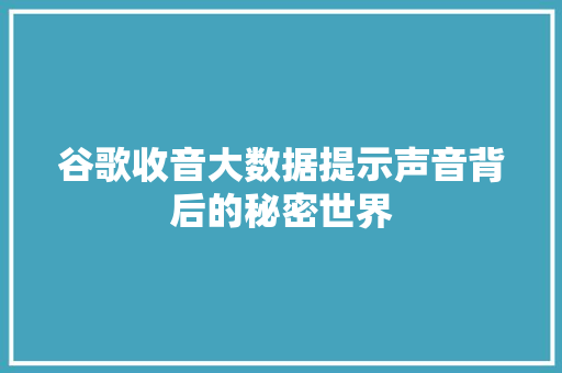 谷歌收音大数据提示声音背后的秘密世界