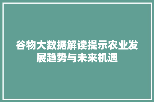 谷物大数据解读提示农业发展趋势与未来机遇  第1张