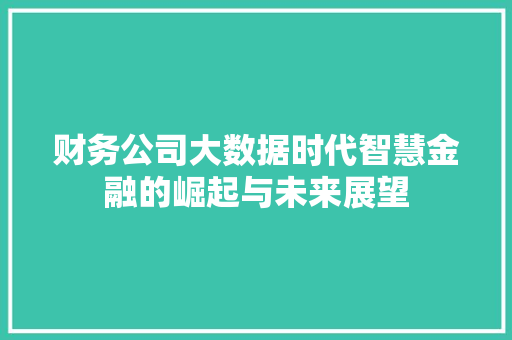 财务公司大数据时代智慧金融的崛起与未来展望  第1张