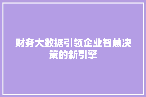 财务大数据引领企业智慧决策的新引擎  第1张