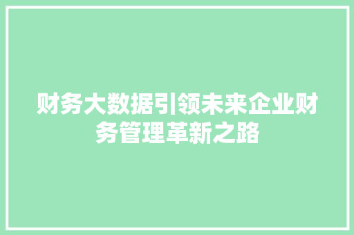 财务大数据引领未来企业财务管理革新之路  第1张