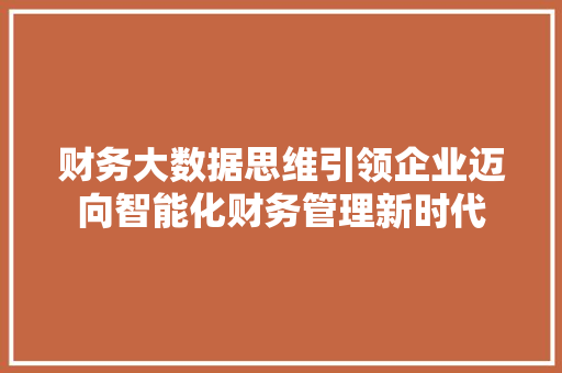 财务大数据思维引领企业迈向智能化财务管理新时代  第1张
