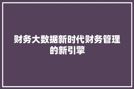 财务大数据新时代财务管理的新引擎  第1张