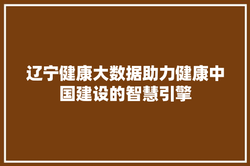 辽宁健康大数据助力健康中国建设的智慧引擎