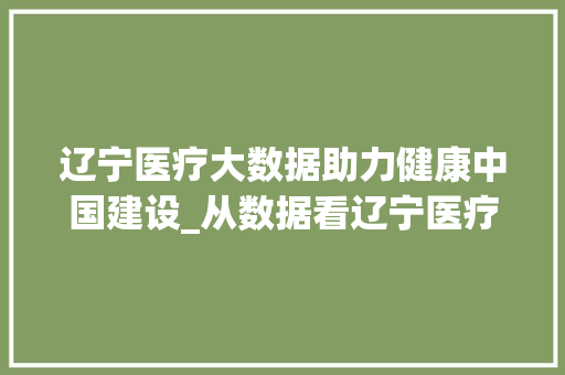 辽宁医疗大数据助力健康中国建设_从数据看辽宁医疗事业发展新态势  第1张