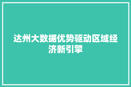 达州大数据优势驱动区域经济新引擎  第1张