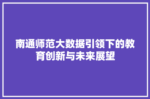 南通师范大数据引领下的教育创新与未来展望  第1张