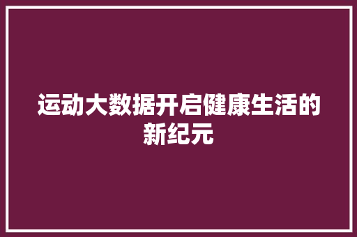 运动大数据开启健康生活的新纪元  第1张