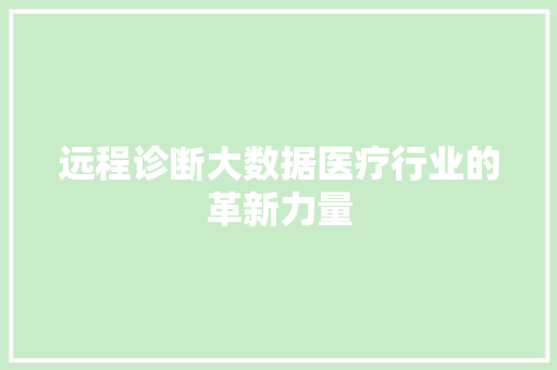 远程诊断大数据医疗行业的革新力量
