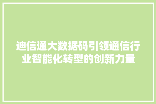 迪信通大数据码引领通信行业智能化转型的创新力量  第1张