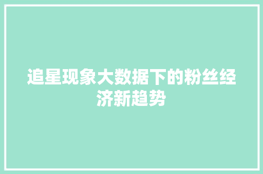 追星现象大数据下的粉丝经济新趋势
