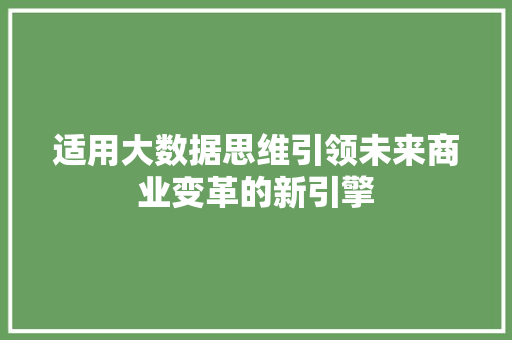 适用大数据思维引领未来商业变革的新引擎  第1张
