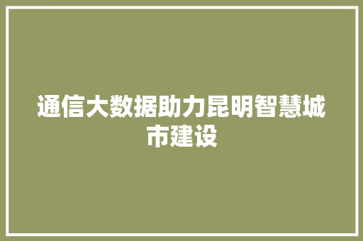 通信大数据助力昆明智慧城市建设