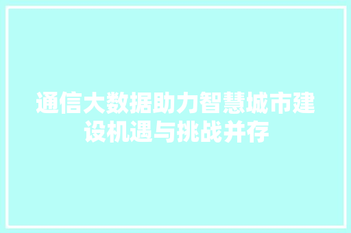 通信大数据助力智慧城市建设机遇与挑战并存  第1张