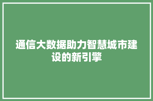 通信大数据助力智慧城市建设的新引擎  第1张