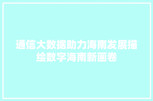 通信大数据助力海南发展描绘数字海南新画卷