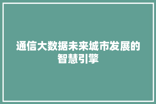 通信大数据未来城市发展的智慧引擎  第1张