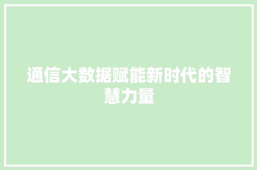 通信大数据赋能新时代的智慧力量  第1张