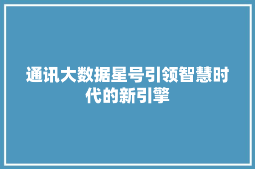 通讯大数据星号引领智慧时代的新引擎