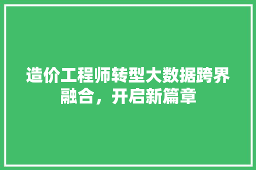 造价工程师转型大数据跨界融合，开启新篇章