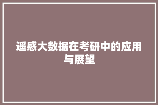 遥感大数据在考研中的应用与展望  第1张
