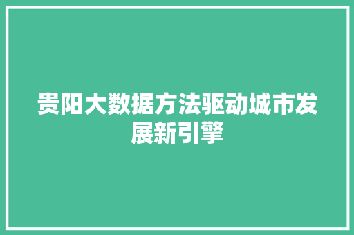 贵阳大数据方法驱动城市发展新引擎  第1张