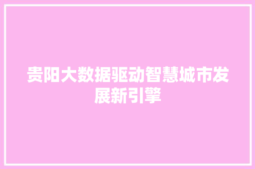 贵阳大数据驱动智慧城市发展新引擎  第1张