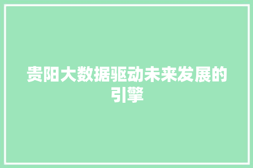 贵阳大数据驱动未来发展的引擎  第1张