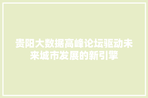 贵阳大数据高峰论坛驱动未来城市发展的新引擎  第1张