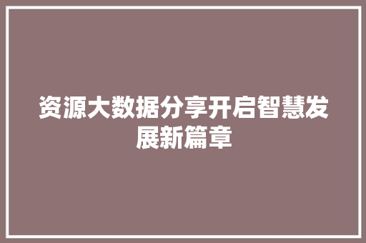 资源大数据分享开启智慧发展新篇章