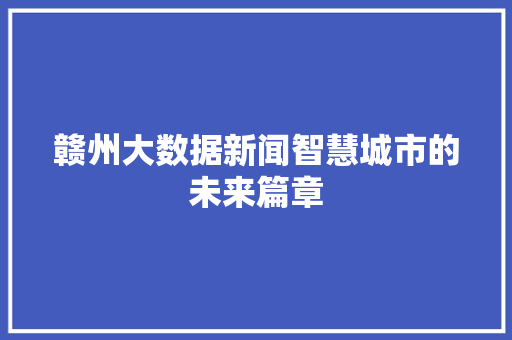 赣州大数据新闻智慧城市的未来篇章  第1张