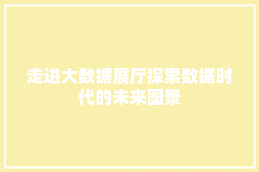 走进大数据展厅探索数据时代的未来图景  第1张