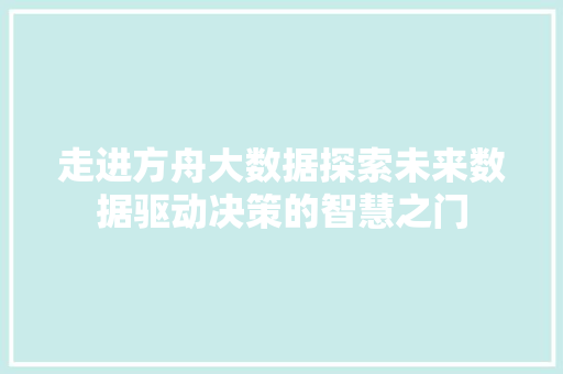 走进方舟大数据探索未来数据驱动决策的智慧之门