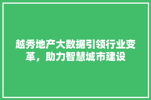 越秀地产大数据引领行业变革，助力智慧城市建设  第1张