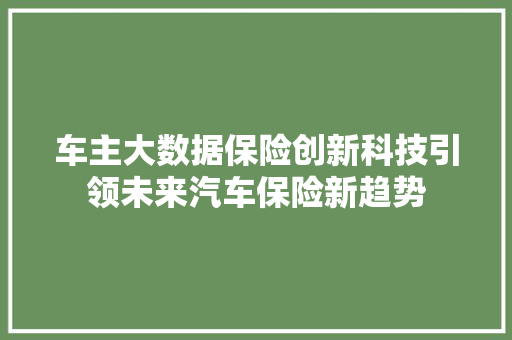 车主大数据保险创新科技引领未来汽车保险新趋势