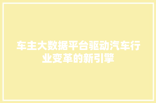 车主大数据平台驱动汽车行业变革的新引擎