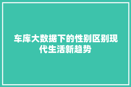 车库大数据下的性别区别现代生活新趋势